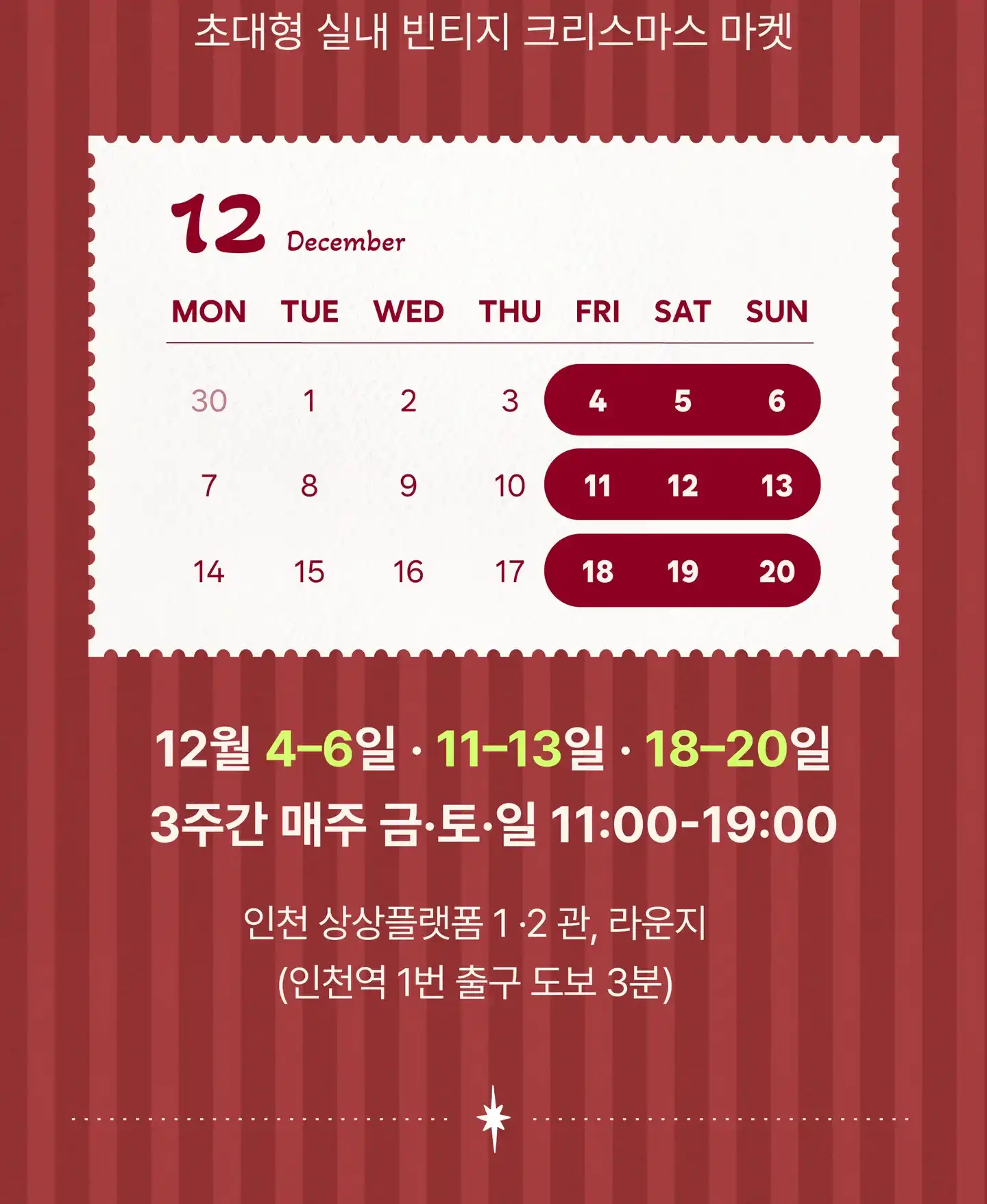 초대형 실내 빈티지 크리스마스 마켓. 12월 달력에 4–6일 · 11–13일 · 18–20일 표시. 12월 4–6일 · 11–13일 · 18–20일, 3주간 매주 금·토·일 11:00–19:00. 인천 상상플랫폼 1·2관, 라운지 (인천역 1번 출구 도보 3분)