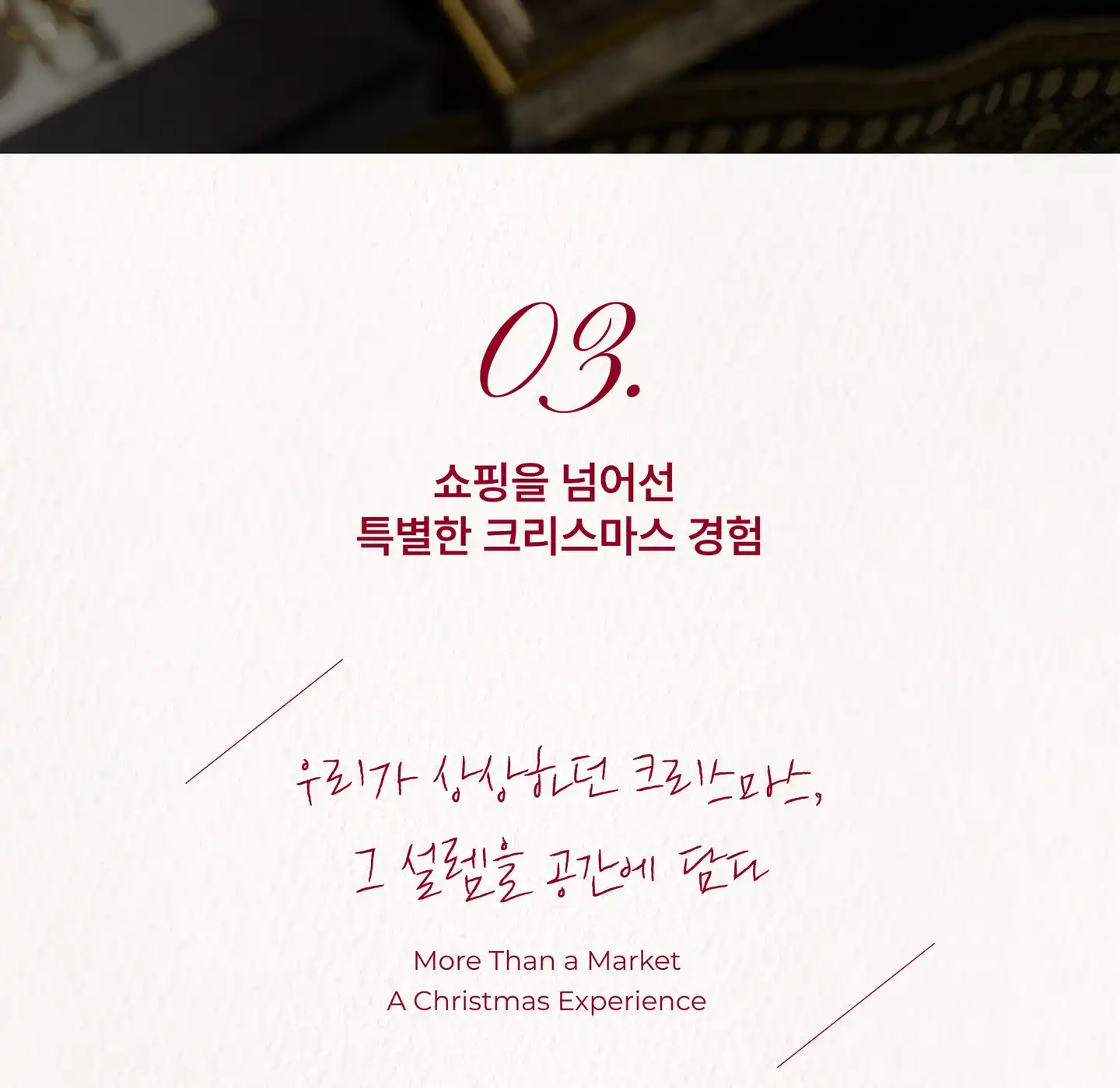03. 쇼핑을 넘어선 특별한 크리스마스 경험. 우리가 상상하던 크리스마스, 그 설렘을 공간에 담다. More Than a Market, A Christmas Experience